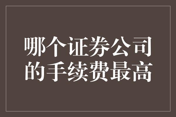 哪个证券公司的手续费最高