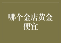 探索中国十大知名金店，寻找最具性价比的黄金购买地