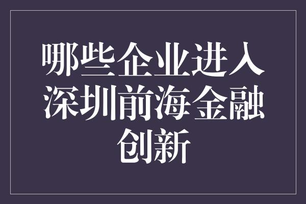 哪些企业进入深圳前海金融创新