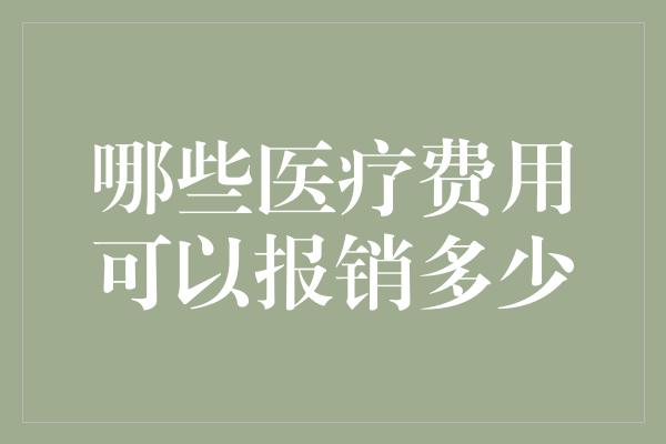 哪些医疗费用可以报销多少