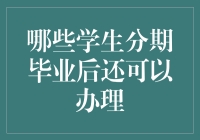 分期付款政策解析：哪些学生毕业后仍可享受金融服务？