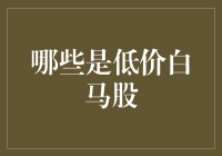 是不是所有的白马股都适合投资？我带你揭秘那些超值的低价白马股！