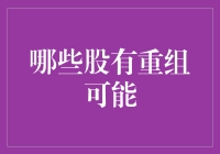 股市里的变脸狂魔们：哪些股有重组可能？