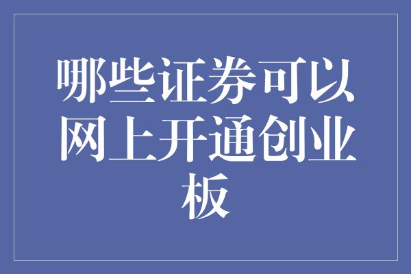 哪些证券可以网上开通创业板