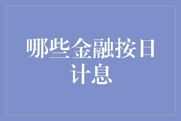 哪些金融按日计息