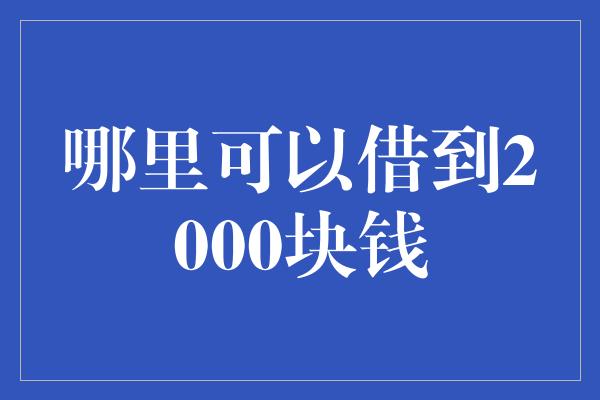 哪里可以借到2000块钱