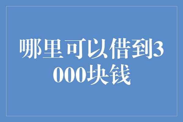 哪里可以借到3000块钱