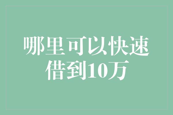 哪里可以快速借到10万