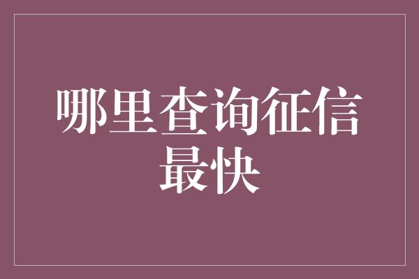 哪里查询征信最快