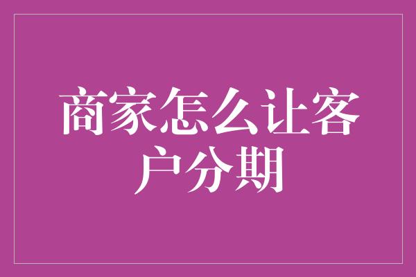 商家怎么让客户分期