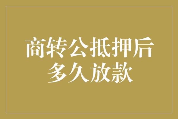 商转公抵押后多久放款