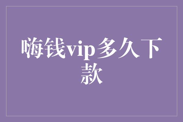 嗨钱vip多久下款