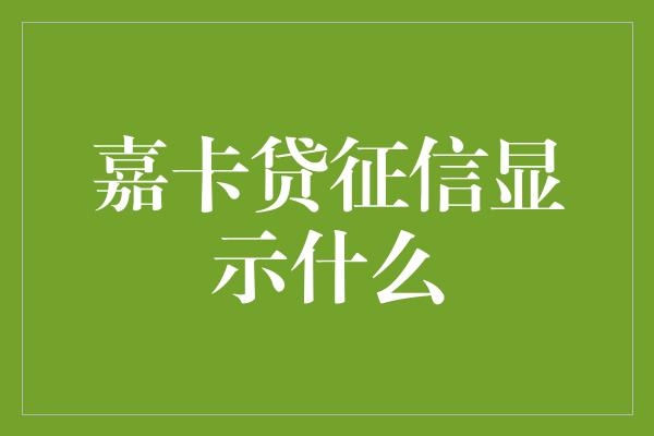 嘉卡贷征信显示什么