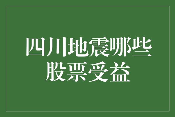 四川地震哪些股票受益