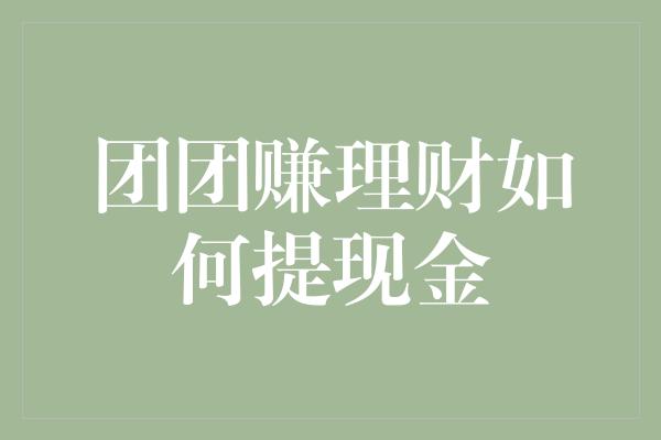 团团赚理财如何提现金