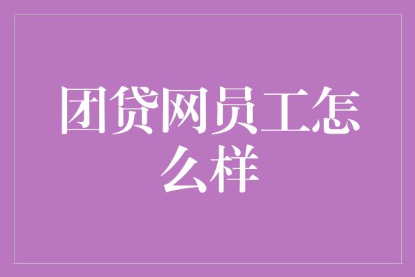 团贷网员工怎么样