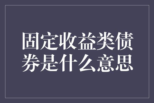 固定收益类债券是什么意思