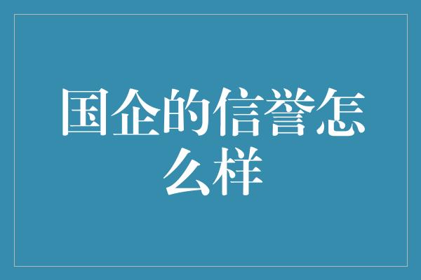 国企的信誉怎么样