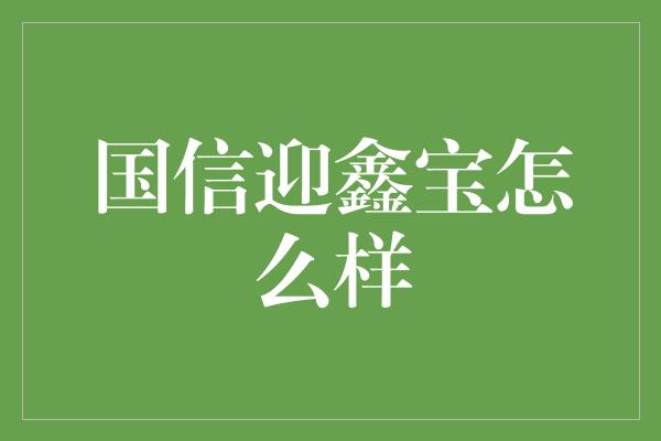 国信迎鑫宝怎么样