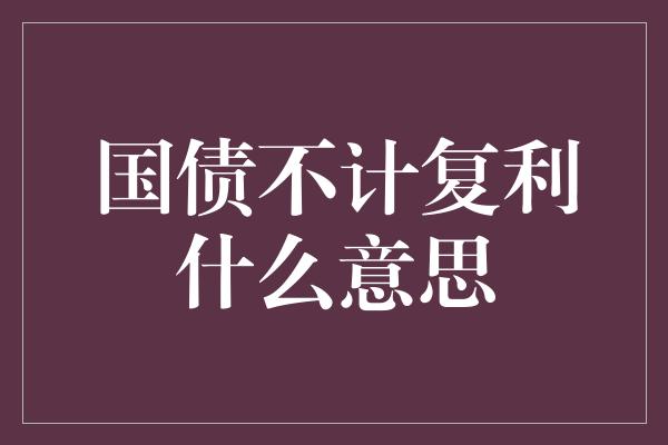 国债不计复利什么意思