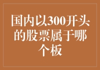 国内以300开头的股票属于哪些板块：解读股票代码背后的秘密