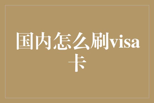 国内怎么刷visa卡