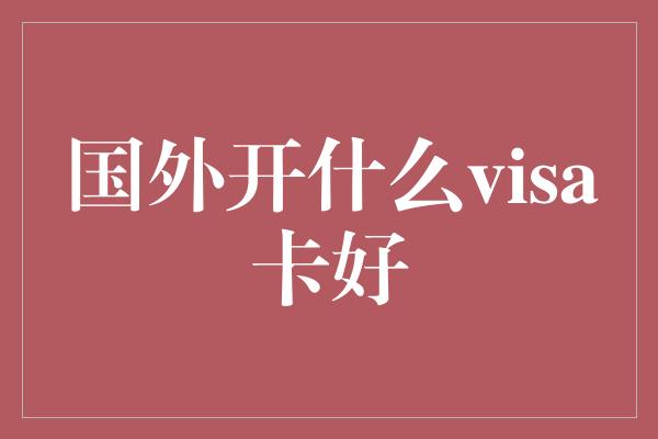 国外开什么visa卡好