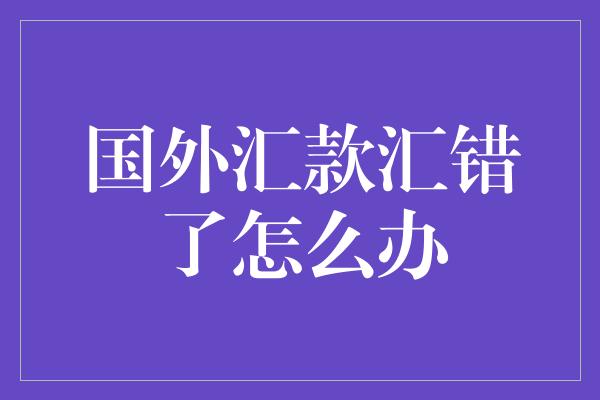 国外汇款汇错了怎么办