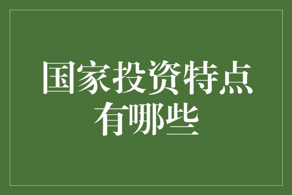 国家投资特点有哪些