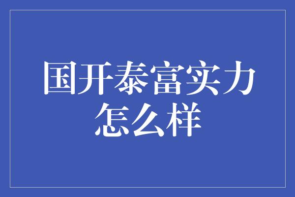 国开泰富实力怎么样