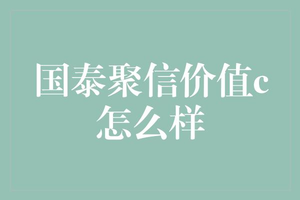 国泰聚信价值c怎么样