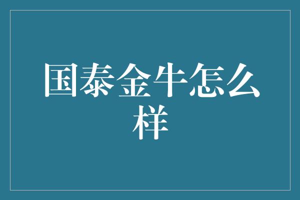 国泰金牛怎么样