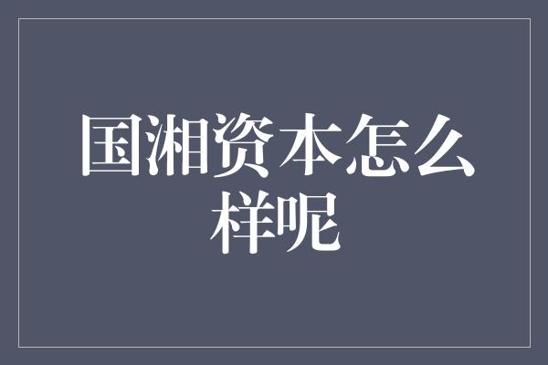 国湘资本怎么样呢