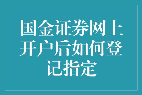 国金证券网上开户后如何登记指定