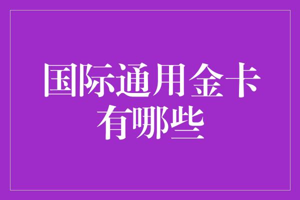 国际通用金卡有哪些