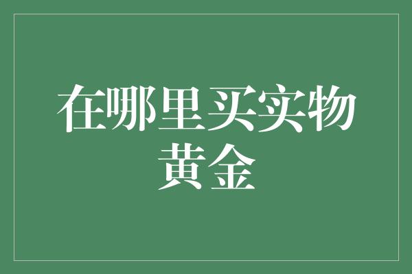 在哪里买实物黄金