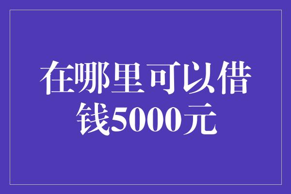 在哪里可以借钱5000元