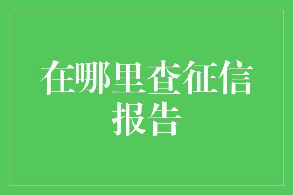 在哪里查征信报告