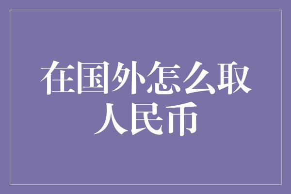 在国外怎么取人民币