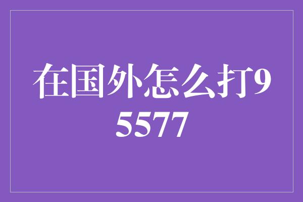 在国外怎么打95577