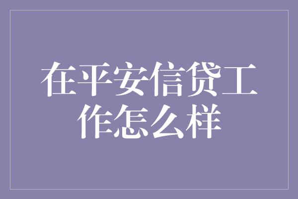 在平安信贷工作怎么样