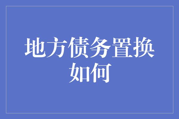 地方债务置换如何