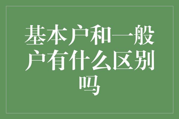 基本户和一般户有什么区别吗