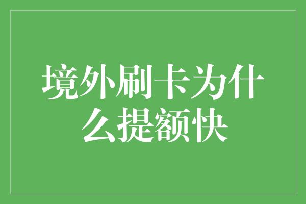 境外刷卡为什么提额快