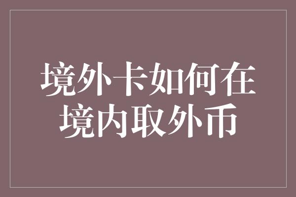 境外卡如何在境内取外币