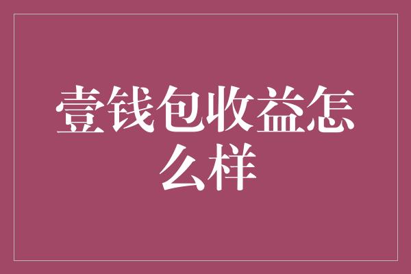 壹钱包收益怎么样