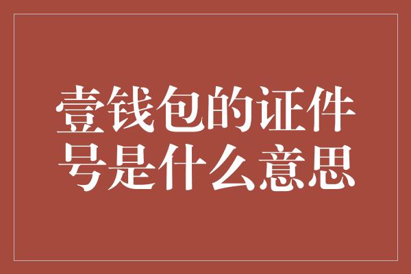 壹钱包的证件号是什么意思