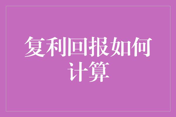 复利回报如何计算