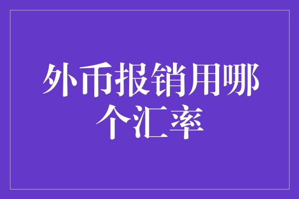 外币报销用哪个汇率