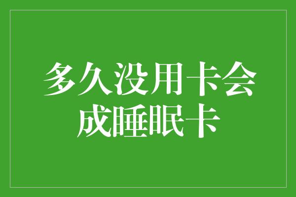 多久没用卡会成睡眠卡